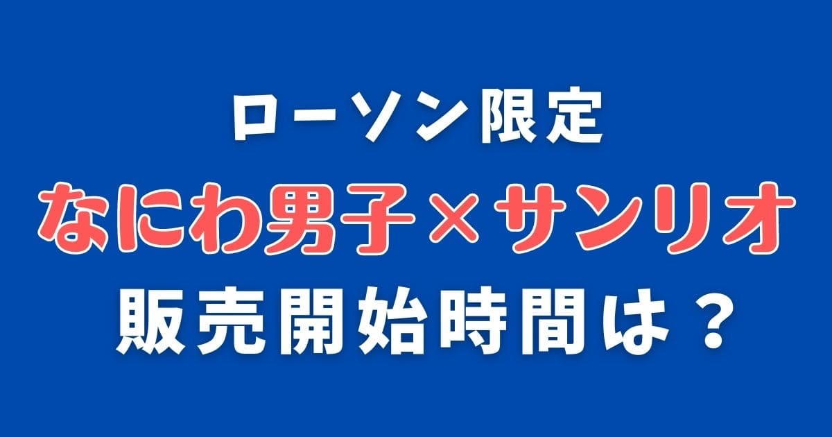 なにわ男子ローソン限定サンリオコラボ販売は何時から？